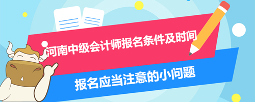 2021河南中級(jí)會(huì)計(jì)師報(bào)名條件及時(shí)間、報(bào)名應(yīng)當(dāng)注意的小問題