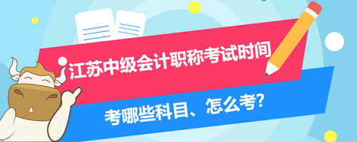 2021江蘇中級(jí)會(huì)計(jì)職稱考試時(shí)間、考哪些科目、怎么考？