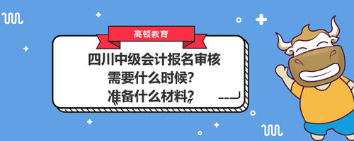 2021四川中级会计报名审核需要什么时候？准备什么材料？