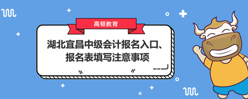 2021湖北宜昌中級會計報名入口、報名表填寫注意事項