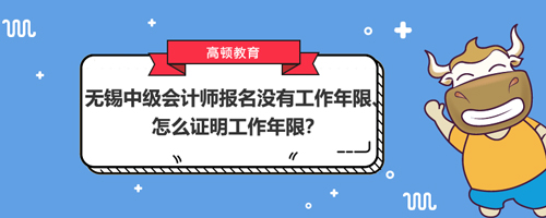 2021無錫中級(jí)會(huì)計(jì)師報(bào)名沒有工作年限、怎么證明工作年限？