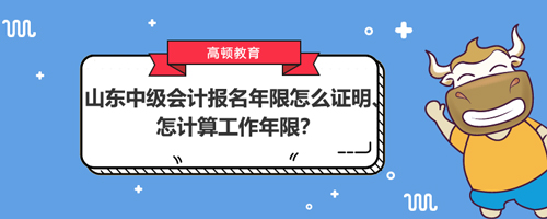 2021山东中级会计报名年限怎么证明、怎计算工作年限？