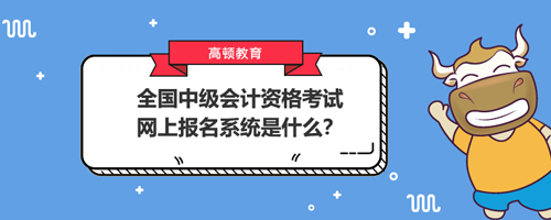 2021全國中級會計(jì)資格考試網(wǎng)上報(bào)名系統(tǒng)是什么？