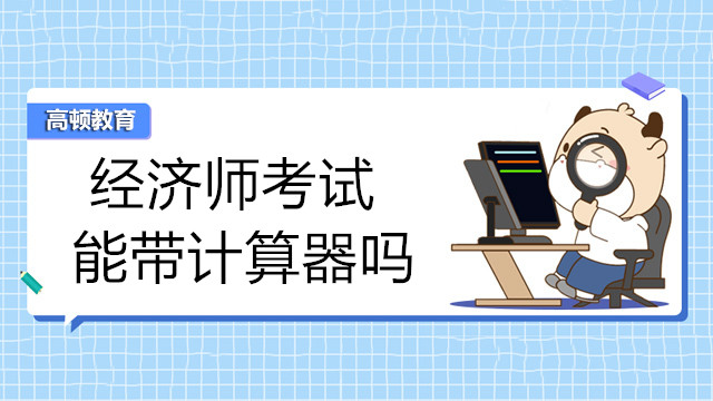 2022中級經(jīng)濟師考試計算器能帶入考場嗎？