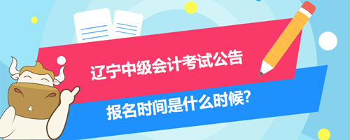 2021遼寧中級會計考試公告、報名時間是什么時候？