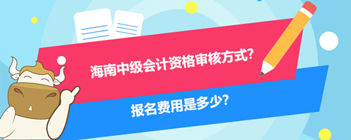 2021海南中級會(huì)計(jì)資格審核方式？報(bào)名費(fèi)用是多少？