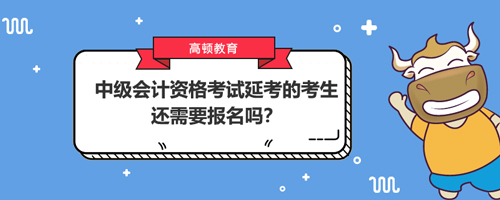 中級(jí)會(huì)計(jì)資格考試延考的考生2021年還需要報(bào)名嗎？