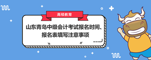 2021山东青岛中级会计考试报名时间、报名表填写注意事项