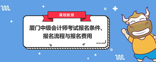 2021廈門中級會計師考試報名條件、報名流程與報名費用