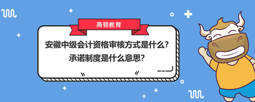 2021安徽中级会计资格审核方式是什么？承诺制度是什么意思？