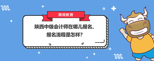 2021陜西中級會計師在哪兒報名、報名流程是怎樣？