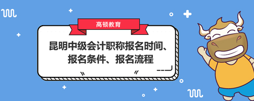 昆明中级会计职称报名时间2021、报名条件、报名流程