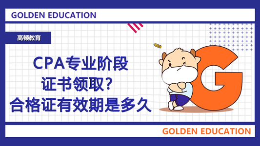 2021年CPA专业阶段证书领取？合格证有效期是多久？