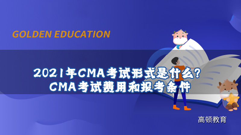 2021年CMA考试形式是什么？CMA考试费用和报考条件