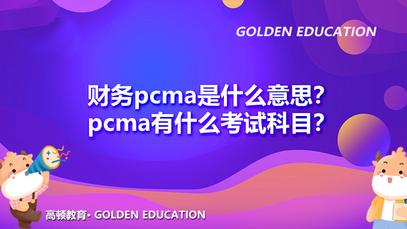 2021年财务pcma是什么意思？pcma有什么考试科目？