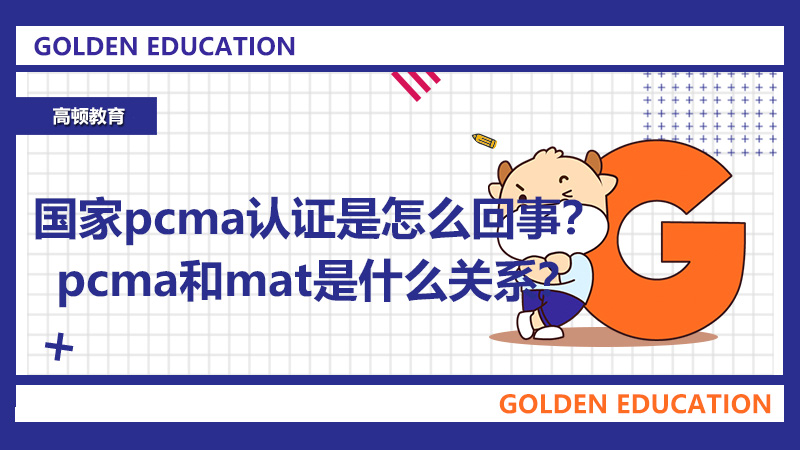 2021國(guó)家pcma認(rèn)證是怎么回事？pcma和mat是什么關(guān)系？