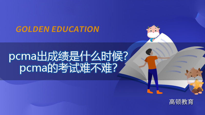 pcma出成绩是什么时候？pcma的考试难不难？