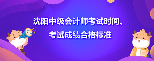 沈陽2021中級會計師考試時間、考試成績合格標(biāo)準(zhǔn)