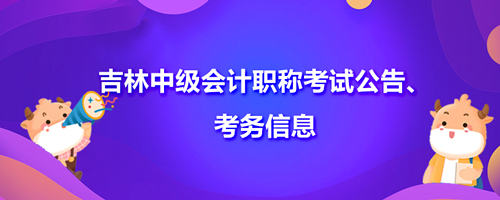 2021年吉林中级会计职称考试公告、考务信息