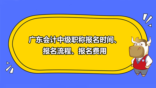 廣東會計中級職稱2021年報名時間、報名流程、報名費用