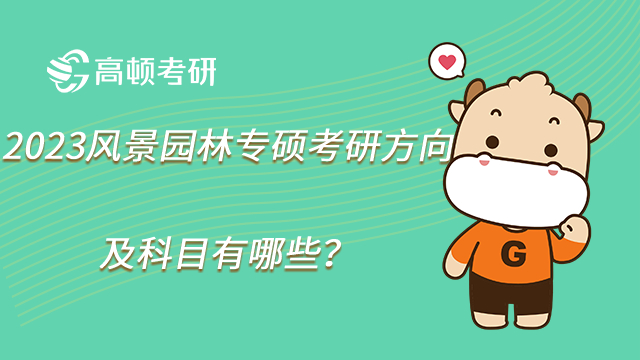 2023風(fēng)景園林專碩考研方向及科目有哪些？復(fù)試科目呢？