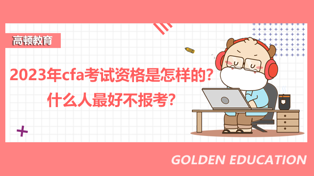 2023年cfa考試資格是怎樣的？什么人最好不報考？