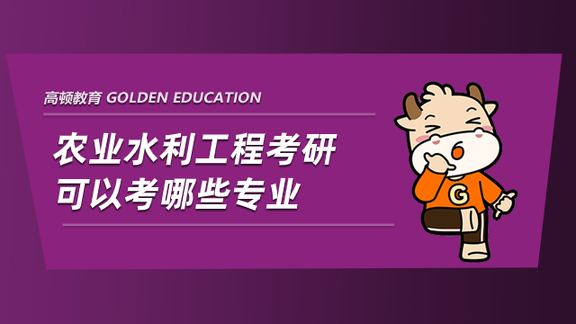 農(nóng)業(yè)水利工程考研可以考哪些專業(yè)？學(xué)姐大盤點(diǎn)