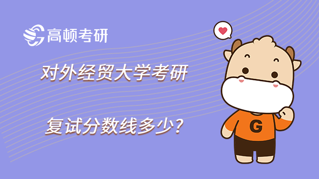 對(duì)外經(jīng)貿(mào)大學(xué)考研復(fù)試分?jǐn)?shù)線多少?學(xué)碩專碩分?jǐn)?shù)線匯總！