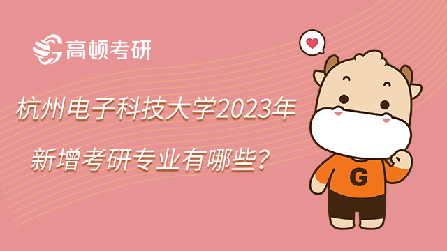 杭州电子科技大学2023年新增考研专业有哪些？新增法学税务专硕！