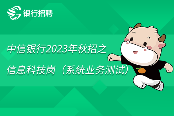 中信銀行2023年秋招之信息科技崗（系統(tǒng)業(yè)務(wù)測(cè)試）