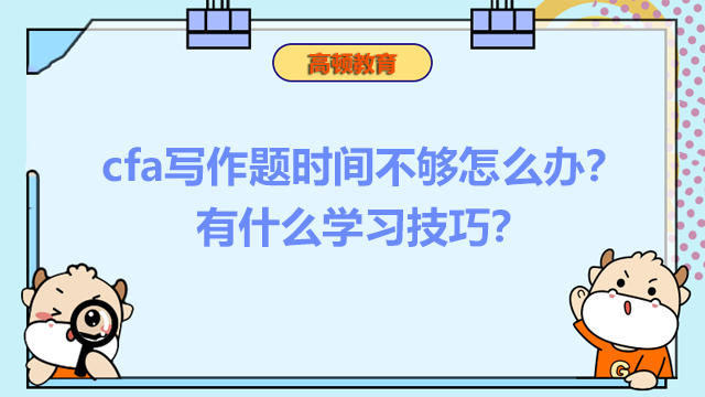 cfa寫作題時(shí)間不夠怎么辦?有什么學(xué)習(xí)技巧?