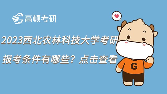 2023西北農林科技大學考研報考條件有哪些？點擊查看