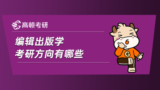 編輯出版學考研方向有哪些？有你心動的專業(yè)嗎