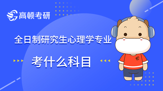 全日制研究生心理學專業(yè)考什么科目？學姐為您解答