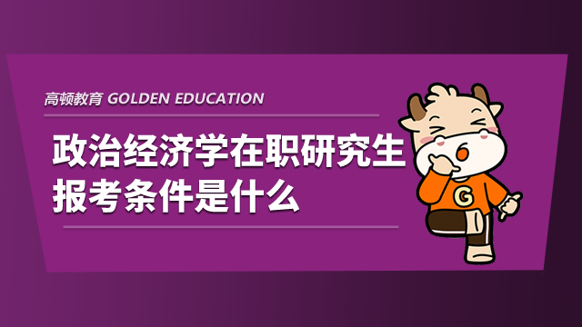 政治經濟學在職研究生報考條件是什么？一文詳解