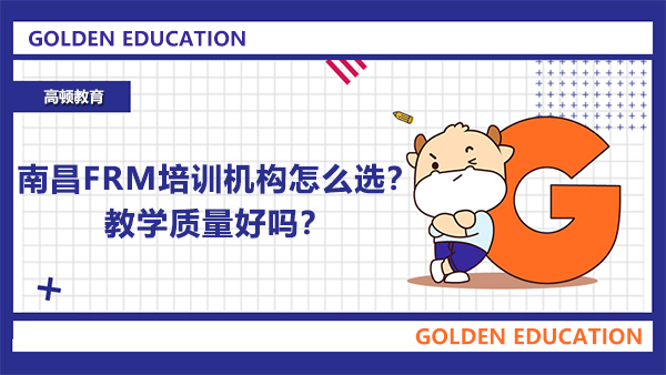 南昌FRM培訓(xùn)機構(gòu)怎么選？教學(xué)質(zhì)量好嗎？