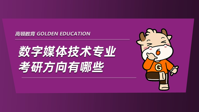 数字媒体技术专业考研方向有哪些？学长大盘点