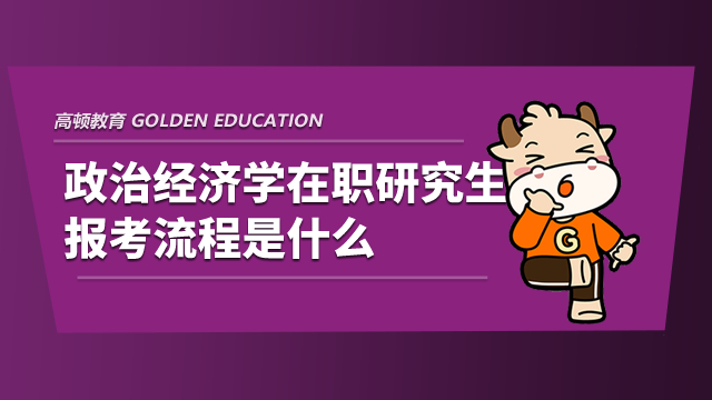 政治經濟學在職研究生報考流程是什么？具體如下