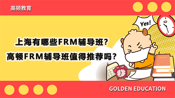 上海有哪些FRM輔導(dǎo)班？高頓FRM輔導(dǎo)班值得推薦嗎？