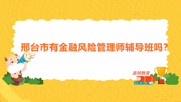 邢台市有金融风险管理师辅导班吗？FRM考试科目有哪些？