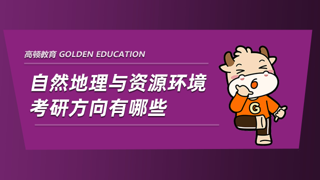 自然地理与资源环境考研方向有哪些？学姐为你分析