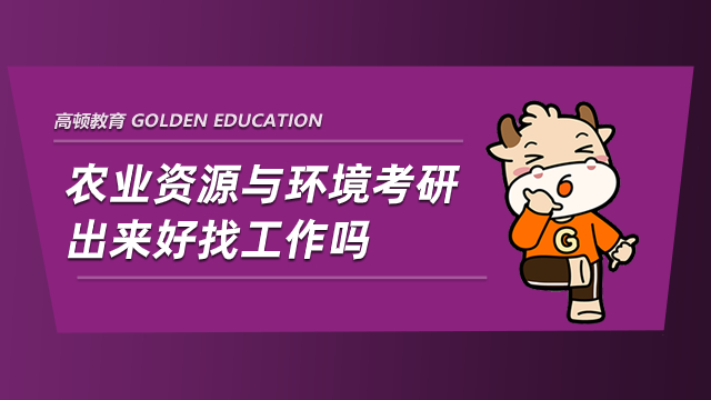 农业资源与环境考研出来好找工作吗？毕业学长点评