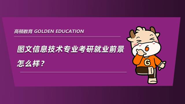 圖文信息技術(shù)專業(yè)考研就業(yè)前景怎么樣？經(jīng)驗(yàn)整理分析