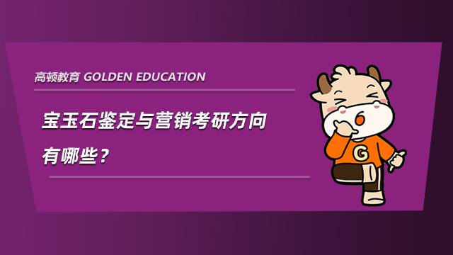 寶玉石鑒定與營(yíng)銷考研方向有哪些？最全整理