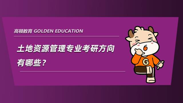 土地資源管理專業(yè)考研方向有哪些？就業(yè)前景如何？