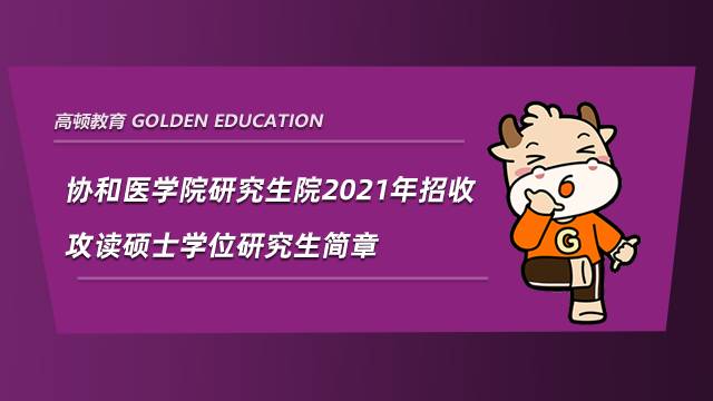 協和醫學院研究生院招生信息網發布2021年招收攻讀碩士學位研究生簡章