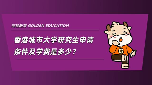 香港城市大學(xué)研究生申請(qǐng)條件及學(xué)費(fèi)是多少？看完就知道了
