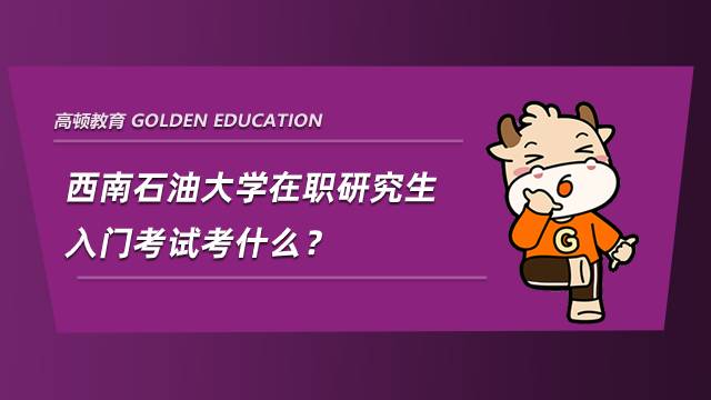 西南石油大學(xué)在職研究生入門考試考什么？聽說只考兩門