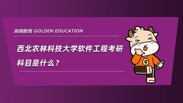 西北農(nóng)林科技大學軟件工程考研科目是什么？往年分數(shù)線分析