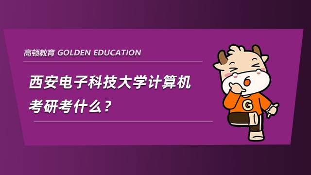 西安電子科技大學計算機考研考什么？學姐整理分享